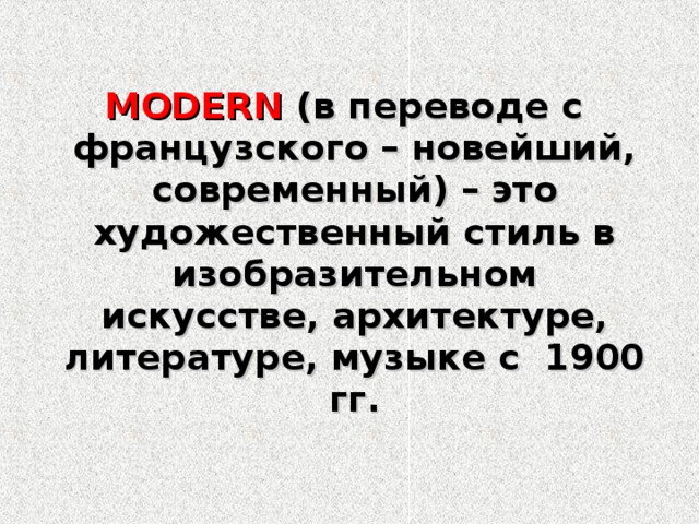 MODERN  (в переводе с французского – новейший, современный) –  это художественный стиль в изобразительном искусстве, архитектуре, литературе, музыке с 1900 гг. 