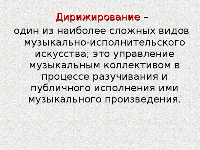  Дирижирование  – один из наиболее сложных видов музыкально-исполнительского искусства; это управление музыкальным коллективом в процессе разучивания и публичного исполнения ими музыкального произведения. 