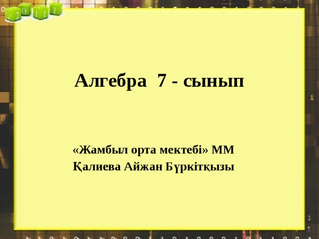  Алгебра 7 - сынып «Жамбыл орта мектебі» ММ Қалиева Айжан Бүркітқызы 