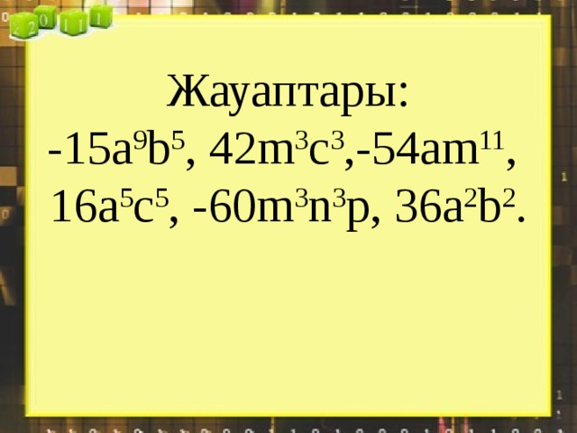 Жауаптары:  -15a 9 b 5 , 42m 3 c 3 ,-54am 11 , 16a 5 c 5 , -60m 3 n 3 p, 36a 2 b 2 .   