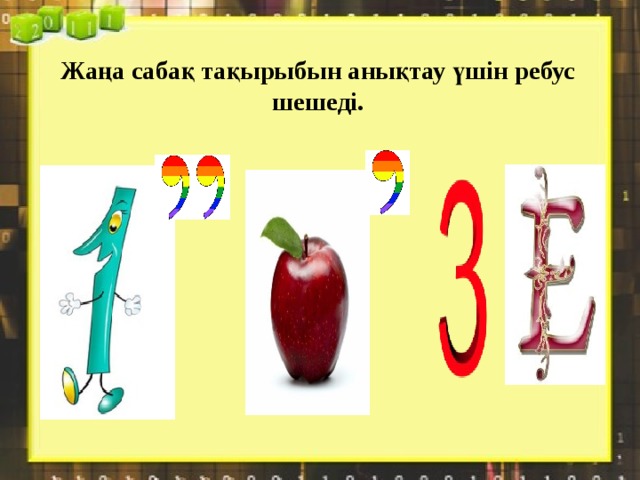 Жаңа сабақ тақырыбын анықтау үшін ребус шешеді.     