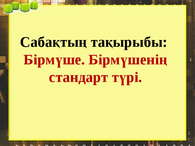 Сабақтың тақырыбы:  Бірмүше. Бірмүшенің стандарт түрі. 