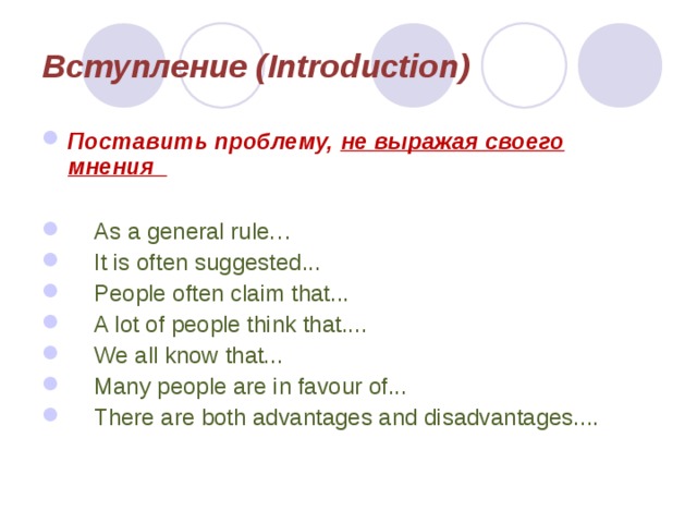 Вступление (Introduction) Поставить проблему, не выражая своего мнения   As a general rule…   It is often suggested...   People often claim that...  A lot of people think that....   We all know that...  Many people are in favour of...  There are both advantages and disadvantages....  