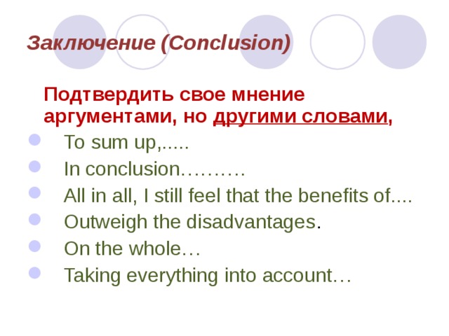Заключение (Conclusion)  Подтвердить свое мнение аргументами, но другими словами ,  То sum up,.....  In conclusion……….  All in all, I still feel that the benefits of....  Outweigh the disadvantages .    On the whole…   Taking everything into account…  