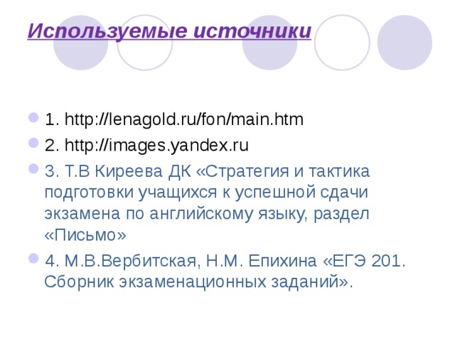 Используемые источники    1. http://lenagold.ru/fon/main.htm 2. http://images.yandex.ru 3. Т.В Киреева ДК «Стратегия и тактика подготовки учащихся к успешной сдачи экзамена по английскому языку, раздел «Письмо» 4. М.В.Вербитская, Н.М. Епихина «ЕГЭ 201. Сборник экзаменационных заданий».    
