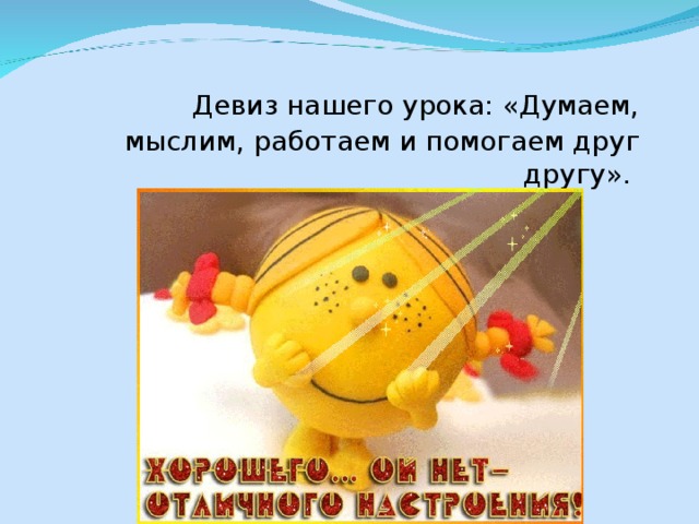 Девиз нашего урока: «Думаем, мыслим, работаем и помогаем друг другу».