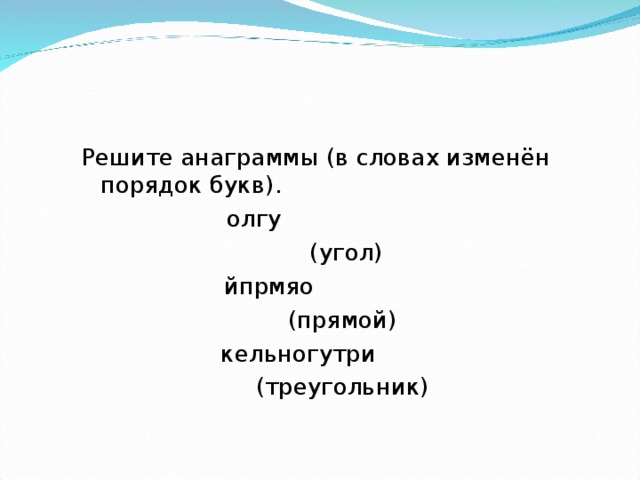 Решите анаграммы (в словах изменён порядок букв).  олгу  (угол) йпрмяо (прямой) кельногутри (треугольник)