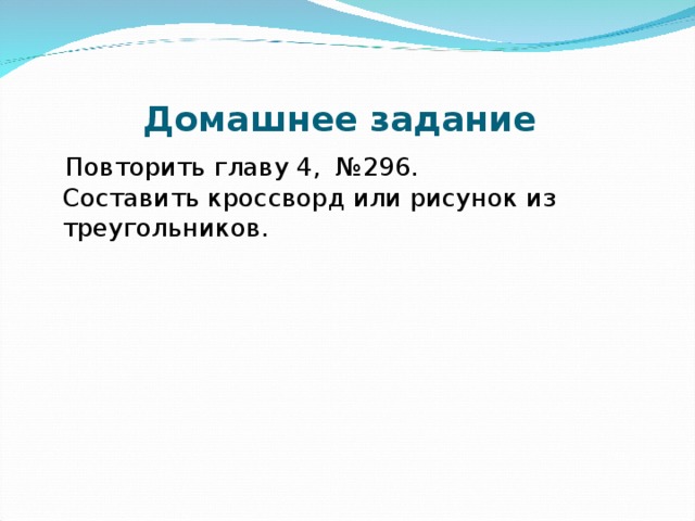 Домашнее задание   Повторить главу 4, №296.  Составить кроссворд или рисунок из треугольников.