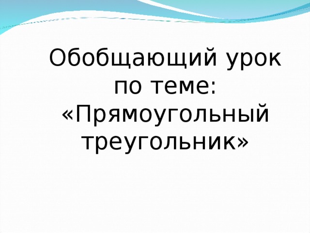 Обобщающий урок по теме: «Прямоугольный треугольник»