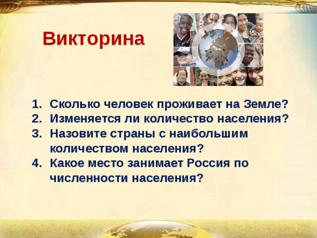 Викторина Сколько человек проживает на Земле? Изменяется ли количество населения? Назовите страны с наибольшим количеством населения? Какое место занимает Россия по численности населения? 