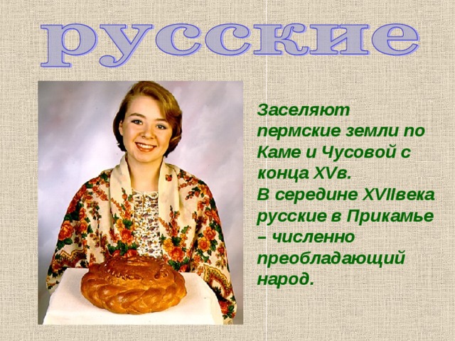 Заселяют пермские земли по Каме и Чусовой с конца XV в. В середине XVII века русские в Прикамье – численно преобладающий народ. 