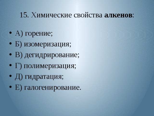 15. Химические свойства алкенов : А) горение; Б) изомеризация; В) дегидрирование; Г) полимеризация; Д) гидратация; Е) галогенирование. 