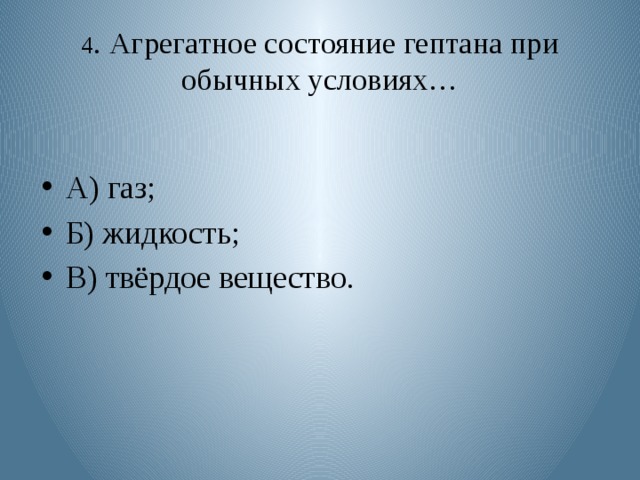 4 . Агрегатное состояние гептана при обычных условиях… А) газ; Б) жидкость; В) твёрдое вещество. 