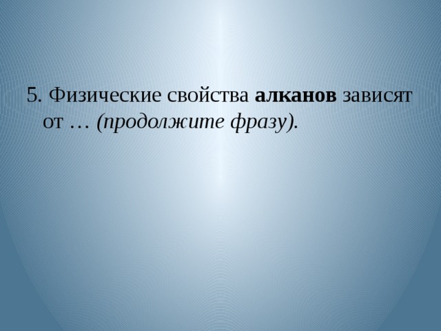5. Физические свойства алканов зависят от … (продолжите фразу). 
