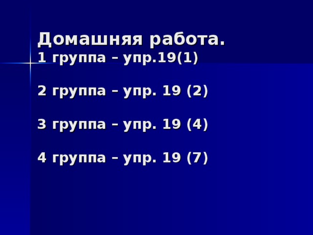Домашняя работа.  1 группа – упр.19(1)   2 группа – упр. 19 (2)   3 группа – упр. 19 (4)   4 группа – упр. 19 (7) 