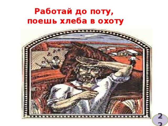 Работай до поту,  поешь хлеба в охоту 22 