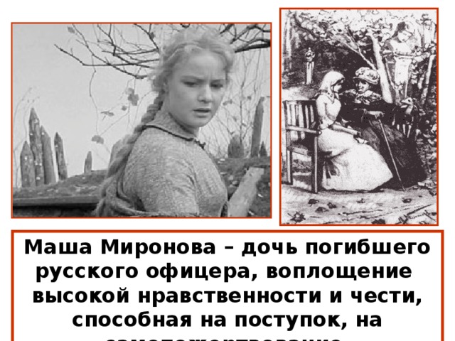 Маша Миронова – дочь погибшего русского офицера, воплощение высокой нравственности и чести, способная на поступок, на самопожертвование. 
