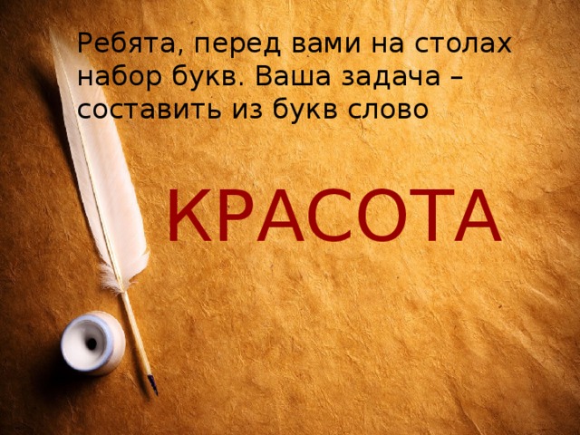 Ребята, перед вами на столах набор букв. Ваша задача – составить из букв слово КРАСОТА 