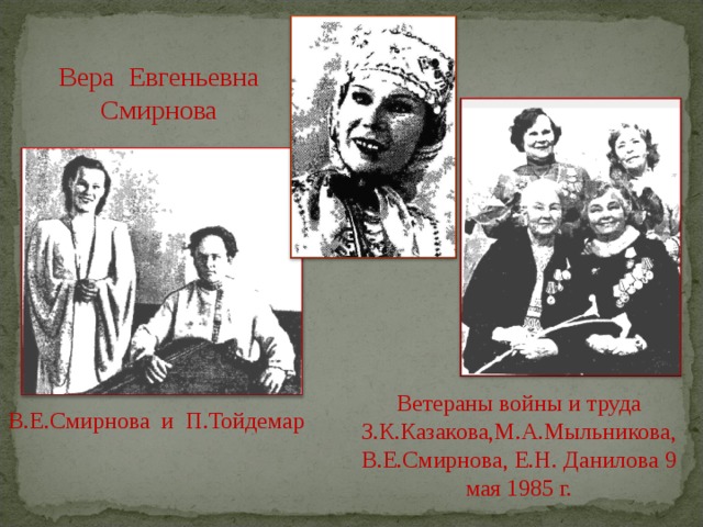 Вера Евгеньевна Смирнова В.Е.Смирнова и П.Тойдемар Ветераны войны и труда З.К.Казакова,М.А.Мыльникова, В.Е.Смирнова, Е.Н. Данилова 9 мая 1985 г. 