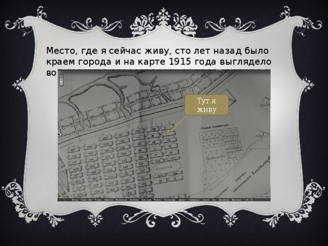 Место, где я сейчас живу, сто лет назад было краем города и на карте 1915 года выглядело вот так: Тут я живу 