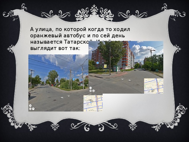 А улица, по которой когда то ходил оранжевый автобус и по сей день называется Татарской. И сейчас она выглядит вот так: 