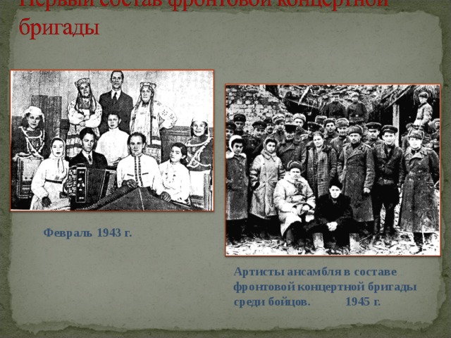 Февраль 1943 г. Артисты ансамбля в составе фронтовой концертной бригады среди бойцов. 1945 г. 