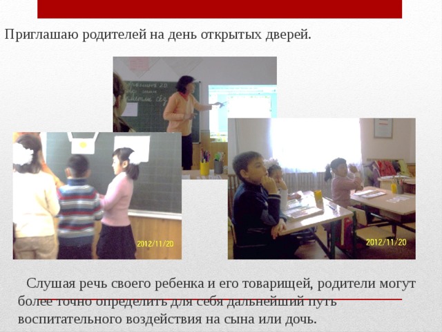 Приглашаю родителей на день открытых дверей.  Слушая речь своего ребенка и его товарищей, родители могут более точно определить для себя дальнейший путь воспитательного воздействия на сына или дочь. 