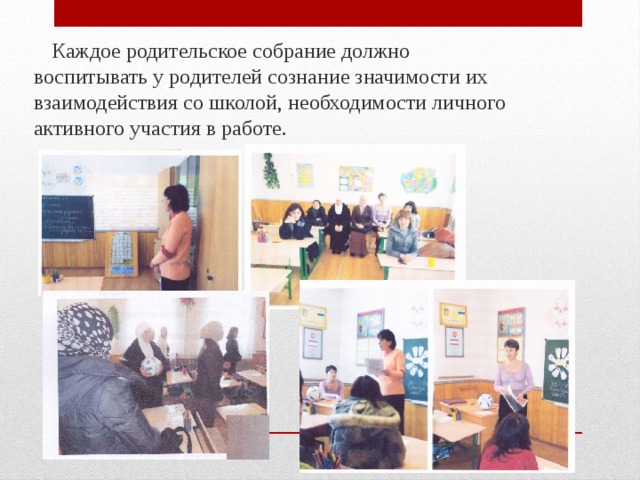  Каждое родительское собрание должно воспитывать у родителей сознание значимости их взаимодействия со школой, необходимости личного активного участия в работе. 