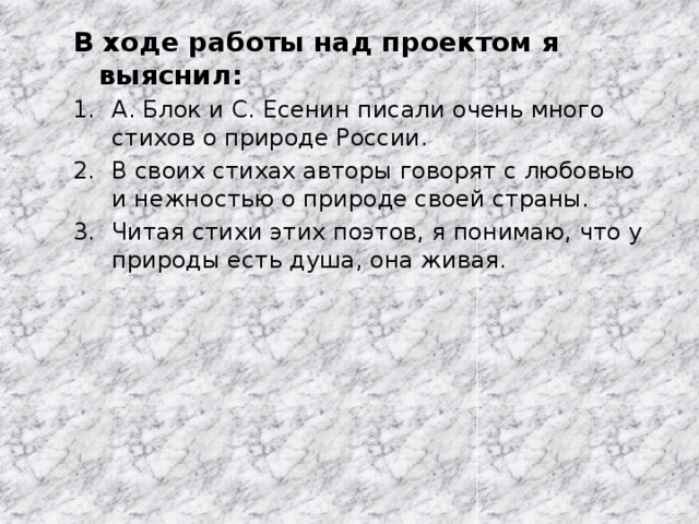 В ходе работы над проектом я выяснил: А. Блок и С. Есенин писали очень много стихов о природе России. В своих стихах авторы говорят с любовью и нежностью о природе своей страны. Читая стихи этих поэтов, я понимаю, что у природы есть душа, она живая. 