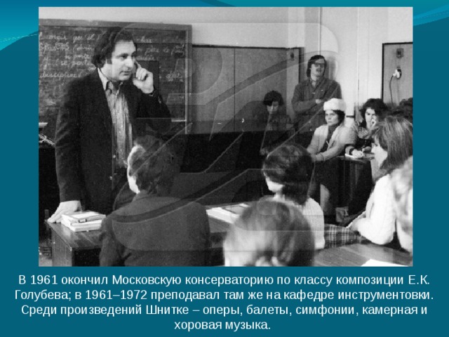 В 1961 окончил Московскую консерваторию по классу композиции Е.К. Голубева; в 1961–1972 преподавал там же на кафедре инструментовки. Среди произведений Шнитке – оперы, балеты, симфонии, камерная и хоровая музыка. 