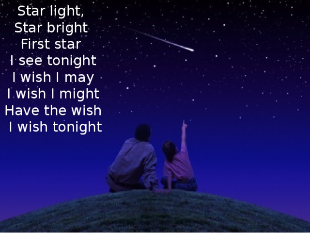 Star light,  Star bright  First star  I see tonight  I wish I may  I wish I might  Have the wish  I wish tonight 
