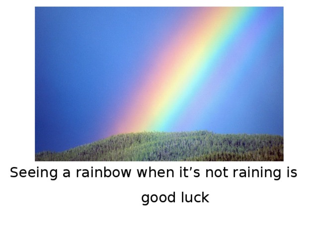 Seeing a rainbow when it’s not raining is good luck  