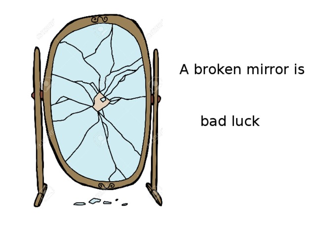 A broken mirror is bad luck 