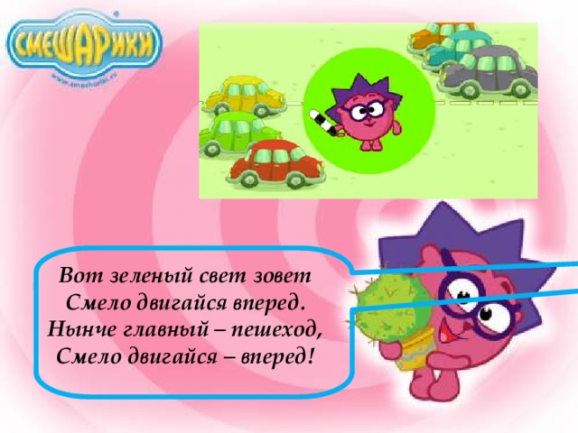 Вот зеленый свет зовет Смело двигайся вперед. Нынче главный – пешеход, Смело двигайся – вперед!  