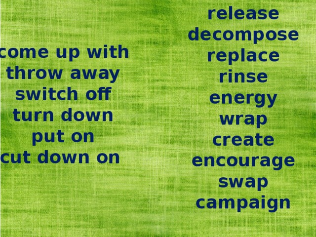 release decompose replace rinse energy wrap create encourage swap campaign come up with throw away switch off turn down put on cut down on 