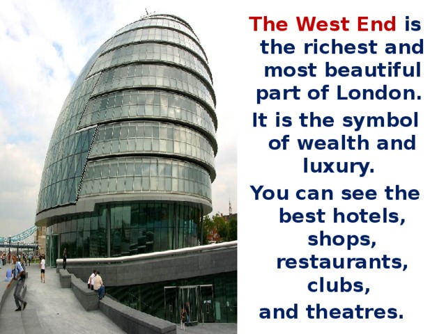 The West End is the richest and most beautiful part of London. It is the symbol of wealth and luxury. You can see the best hotels, shops, restaurants, clubs, and theatres. 