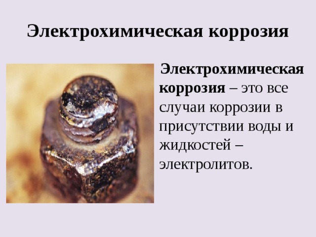 Электрохимическая коррозия Электрохимическая коррозия – это все случаи коррозии в присутствии воды и жидкостей – электролитов. 