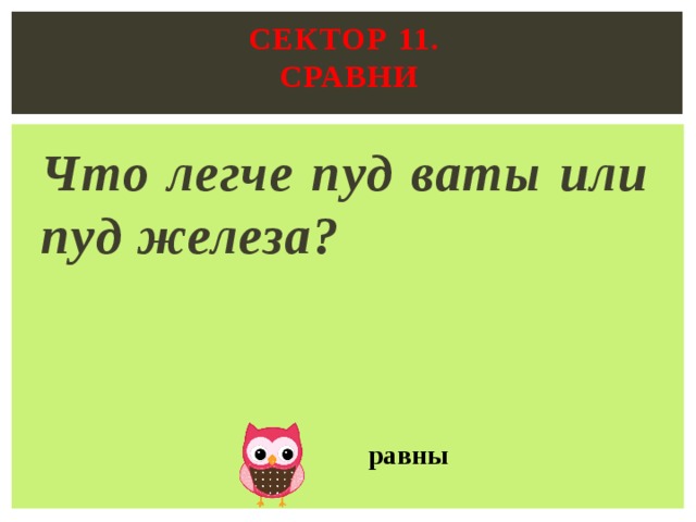 Сектор 11.  Сравни   Что легче пуд ваты или пуд железа? равны 