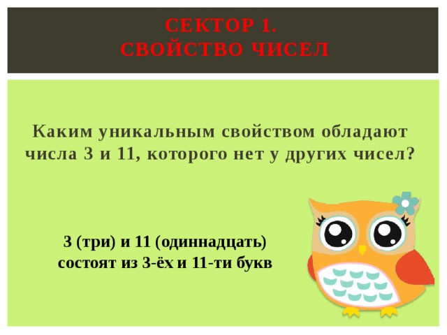 Сектор 1.  Свойство чисел   Каким уникальным свойством обладают числа 3 и 11, которого нет у других чисел?  3 (три) и 11 (одиннадцать) состоят из 3-ёх и 11-ти букв 
