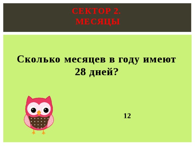 Сектор 2.  месяцы   Сколько месяцев в году имеют 28 дней?  12 