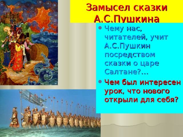 Замысел сказки А.С.Пушкина Чему нас, читателей, учит А.С.Пушкин посредством сказки о царе Салтане?… Чем был интересен урок, что нового открыли для себя? 