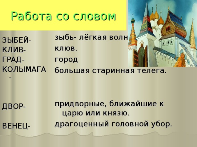 Работа со словом зыбь- лёгкая волна. клюв. город большая старинная телега. придворные, ближайшие к царю или князю. драгоценный головной убор. ЗЫБЕЙ- КЛИВ- ГРАД- КОЛЫМАГА- ДВОР- ВЕНЕЦ- 