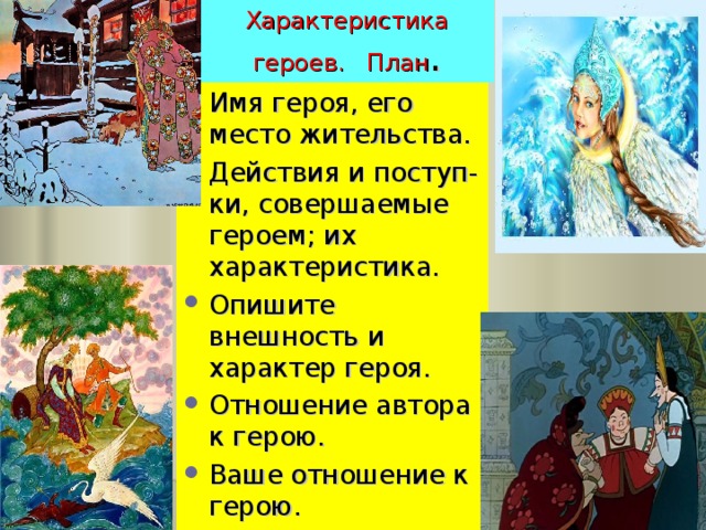 Характеристика героев. План . Имя героя, его место жительства. Действия и поступ-ки, совершаемые героем; их характеристика. Опишите внешность и характер героя. Отношение автора к герою. Ваше отношение к герою. 