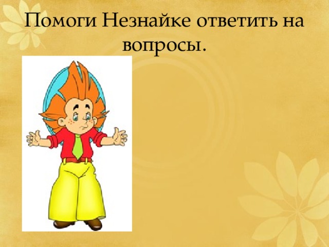 Помоги Незнайке ответить на вопросы. 