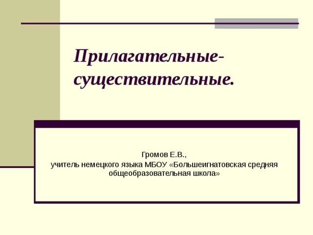Прилагательные-существительные.   Громов Е.В., учитель немецкого языка МБОУ «Большеигнатовская средняя общеобразовательная школа» 