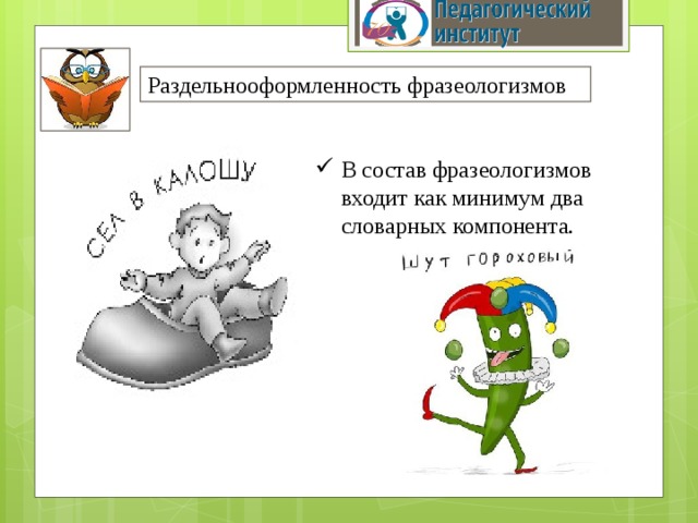 Раздельнооформленность фразеологизмов В состав фразеологизмов входит как минимум два словарных компонента. 