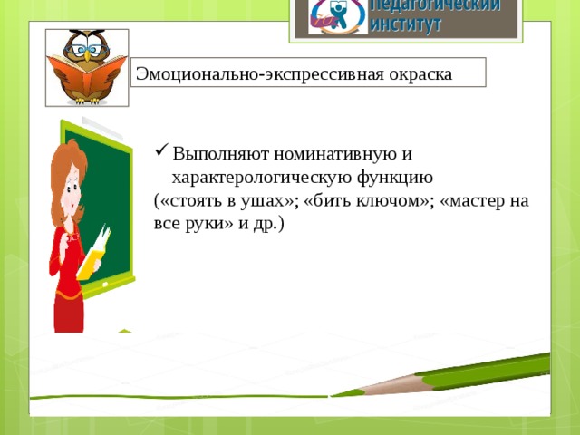 Эмоционально-экспрессивная окраска Выполняют номинативную и характерологическую функцию («стоять в ушах»; «бить ключом»; «мастер на все руки» и др.) 