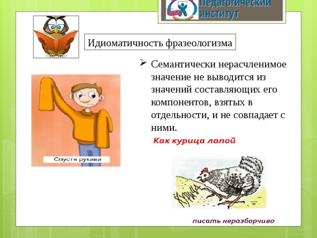 Идиоматичность фразеологизма Семантически нерасчленимое значение не выводится из значений составляющих его компонентов, взятых в отдельности, и не совпадает с ними. 