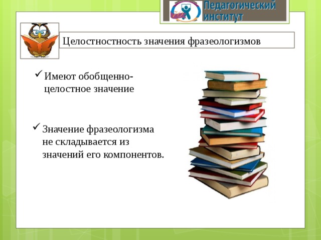 Целостностность значения фразеологизмов Имеют обобщенно-целостное значение Значение фразеологизма не складывается из значений его компонентов. 