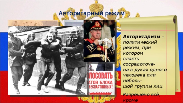 Авторитарный режим Авторитаризм – политический режим, при котором власть сосредоточе- на в руках одного человека или неболь- шой группы лиц.  Разрешено всё, кроме политики. 